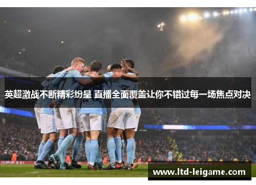 英超激战不断精彩纷呈 直播全面覆盖让你不错过每一场焦点对决