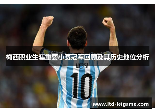 梅西职业生涯重要小赛冠军回顾及其历史地位分析