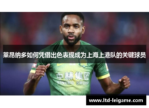 莱昂纳多如何凭借出色表现成为上海上港队的关键球员 莱昂纳多如何凭借出色表现成为上海上港队的关键球员