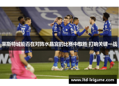 莱斯特城能否在对阵水晶宫的比赛中取胜 打响关键一战