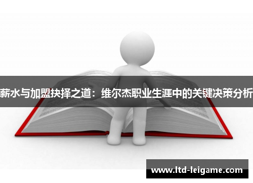薪水与加盟抉择之道:维尔杰职业生涯中的关键决策分析 薪水与加盟抉择之道:维尔杰职业生涯中的关键决策分析