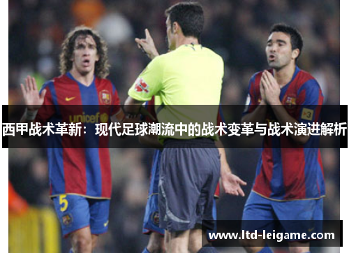 西甲战术革新:现代足球潮流中的战术变革与战术演进解析 西甲战术革新:现代足球潮流中的战术变革与战术演进解析