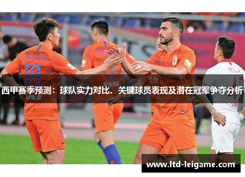 西甲赛季预测:球队实力对比、关键球员表现及潜在冠军争夺分析 西甲赛季预测:球队实力对比、关键球员表现及潜在冠军争夺分析