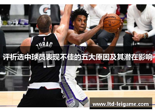 评析选中球员表现不佳的五大原因及其潜在影响 评析选中球员表现不佳的五大原因及其潜在影响