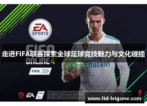 走进FIFA联赛探索全球足球竞技魅力与文化碰撞