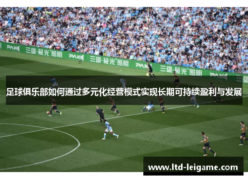 足球俱乐部如何通过多元化经营模式实现长期可持续盈利与发展