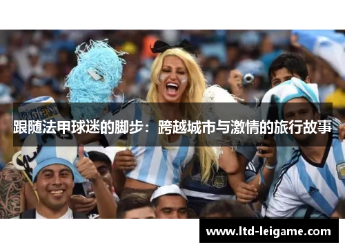 跟随法甲球迷的脚步：跨越城市与激情的旅行故事