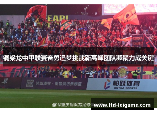 铜梁龙中甲联赛奋勇追梦挑战新高峰团队凝聚力成关键