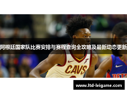 阿根廷国家队比赛安排与赛程查询全攻略及最新动态更新