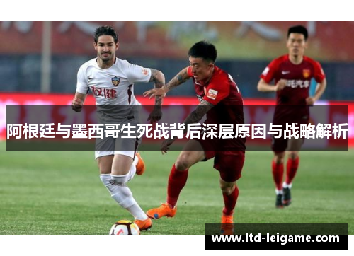 阿根廷与墨西哥生死战背后深层原因与战略解析