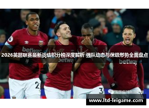 2026英超联赛最新战绩积分榜深度解析 强队动态与保级形势全面盘点 2026英超联赛最新战绩积分榜深度解析 强队动态与保级形势全面盘点