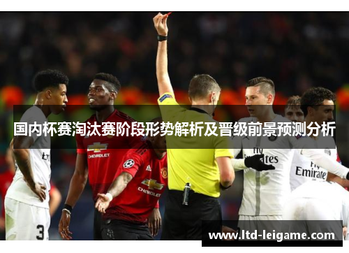 国内杯赛淘汰赛阶段形势解析及晋级前景预测分析