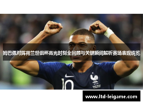 姆巴佩对阵荷兰世俱杯高光时刻全回顾与关键瞬间解析赛场表现统览 姆巴佩对阵荷兰世俱杯高光时刻全回顾与关键瞬间解析赛场表现统览