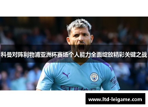 科曼对阵利物浦亚洲杯赛场个人能力全面绽放精彩关键之战 科曼对阵利物浦亚洲杯赛场个人能力全面绽放精彩关键之战