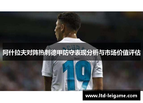 阿什拉夫对阵热刺德甲防守表现分析与市场价值评估