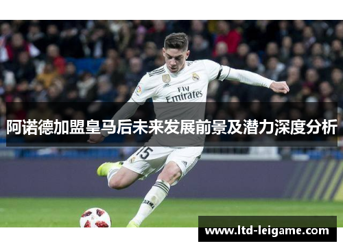 阿诺德加盟皇马后未来发展前景及潜力深度分析