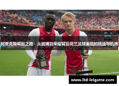 阿贾克斯崛起之路：从困境到荣耀背后荷兰足球面临的挑战与机遇