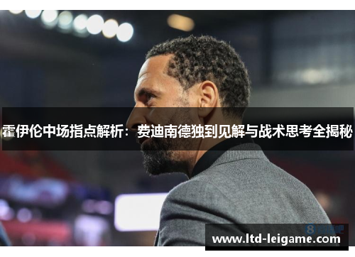 霍伊伦中场指点解析:费迪南德独到见解与战术思考全揭秘 霍伊伦中场指点解析:费迪南德独到见解与战术思考全揭秘