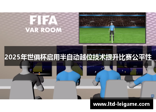 2025年世俱杯启用半自动越位技术提升比赛公平性