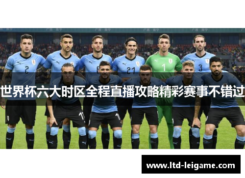 世界杯六大时区全程直播攻略精彩赛事不错过