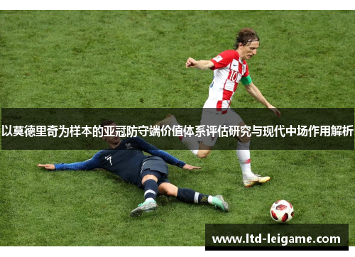 以莫德里奇为样本的亚冠防守端价值体系评估研究与现代中场作用解析