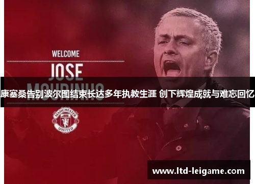 康塞桑告别波尔图结束长达多年执教生涯 创下辉煌成就与难忘回忆 康塞桑告别波尔图结束长达多年执教生涯 创下辉煌成就与难忘回忆