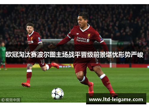 欧冠淘汰赛波尔图主场战平晋级前景堪忧形势严峻 欧冠淘汰赛波尔图主场战平晋级前景堪忧形势严峻